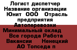 Логист-диспетчер › Название организации ­ Юнит, ООО › Отрасль предприятия ­ Автоперевозки › Минимальный оклад ­ 1 - Все города Работа » Вакансии   . Ненецкий АО,Топседа п.